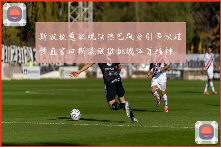 斯波故意犯规助热巴刷分引争议追梦直言向斯波致敬挑战体育精神