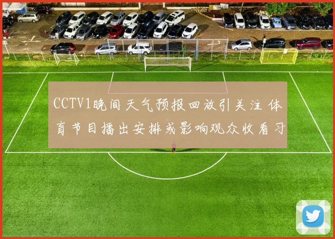CCTV1晚间天气预报回放引关注 体育节目播出安排或影响观众收看习惯