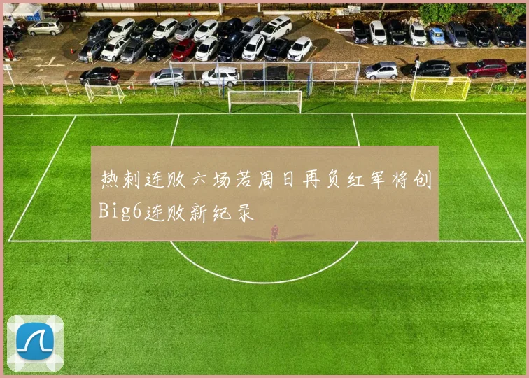 热刺连败六场若周日再负红军将创Big6连败新纪录