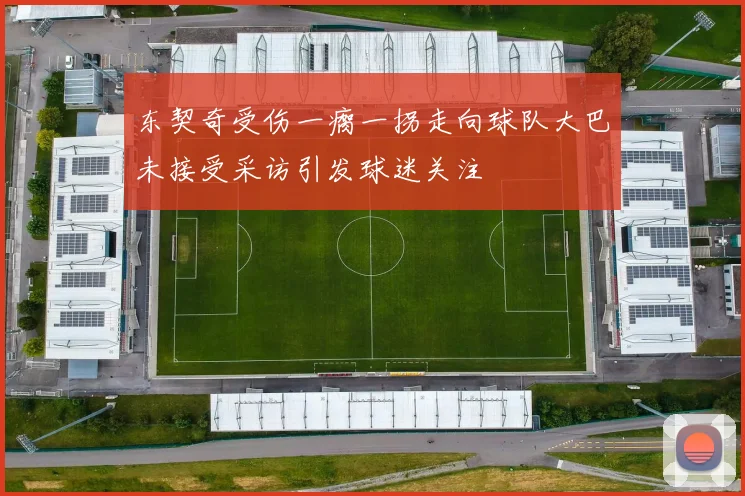 东契奇受伤一瘸一拐走向球队大巴未接受采访引发球迷关注