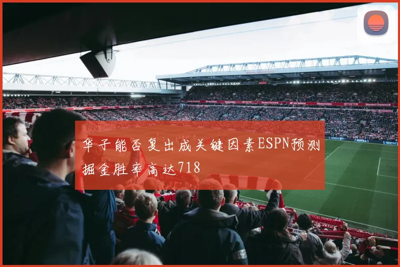 华子能否复出成关键因素ESPN预测掘金胜率高达718