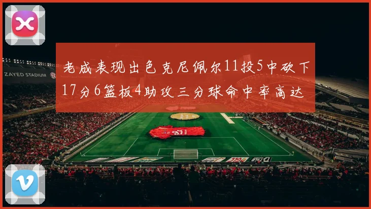 老成表现出色克尼佩尔11投5中砍下17分6篮板4助攻三分球命中率高达44