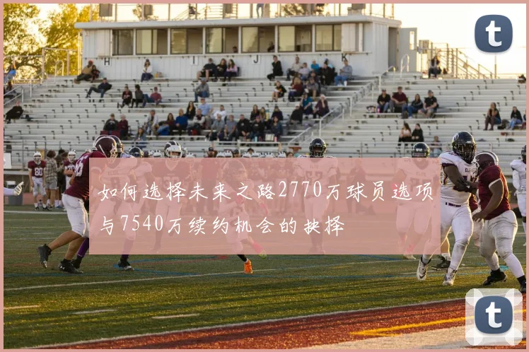 如何选择未来之路2770万球员选项与7540万续约机会的抉择