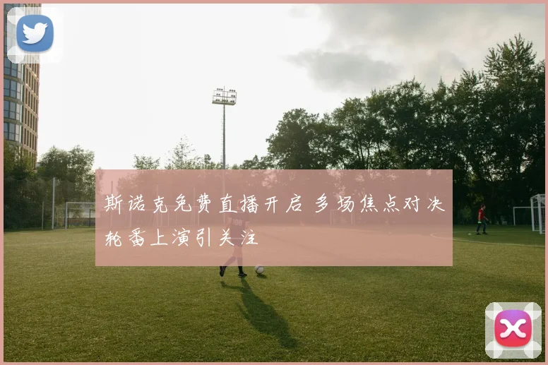 斯诺克免费直播开启 多场焦点对决轮番上演引关注