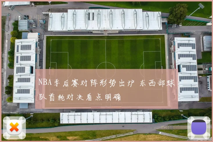NBA季后赛对阵形势出炉 东西部球队首轮对决看点明确