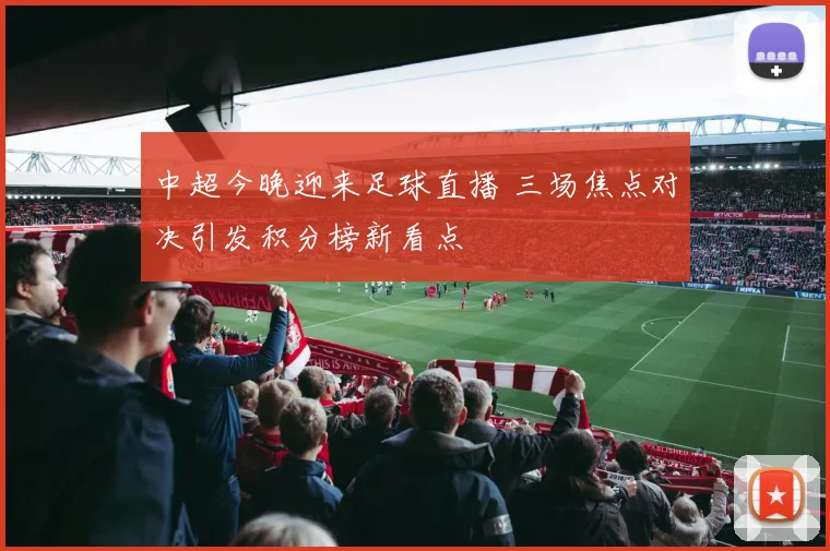 中超今晚迎来足球直播 三场焦点对决引发积分榜新看点