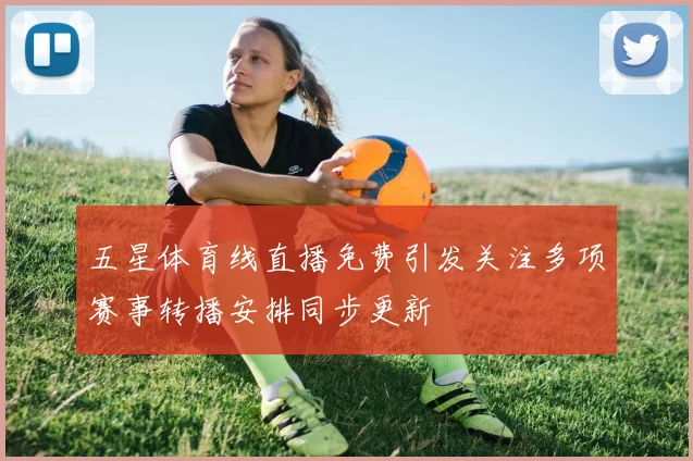 五星体育线直播免费引发关注多项赛事转播安排同步更新