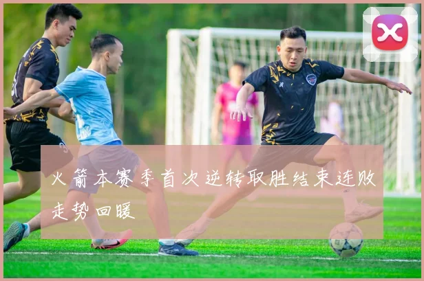 火箭本赛季首次逆转取胜结束连败走势回暖