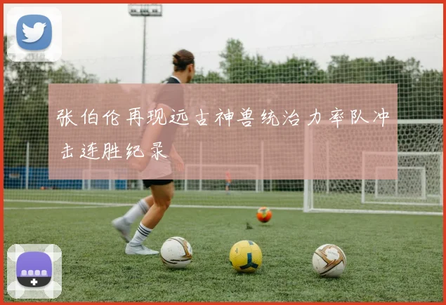 张伯伦再现远古神兽统治力率队冲击连胜纪录