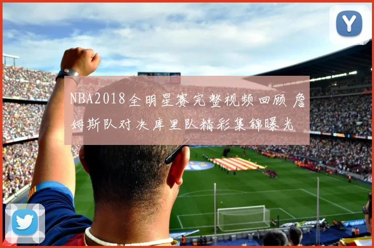 NBA2018全明星赛完整视频回顾 詹姆斯队对决库里队精彩集锦曝光