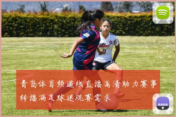 青岛体育频道线直播高清助力赛事转播满足球迷观赛需求