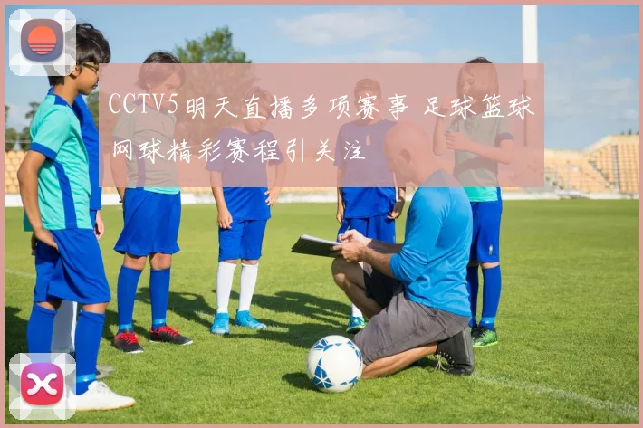 CCTV5明天直播多项赛事 足球篮球网球精彩赛程引关注