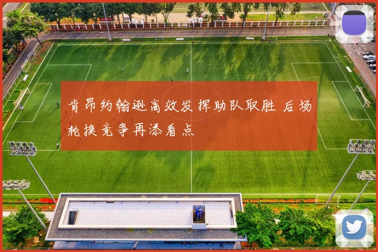 肯昂约翰逊高效发挥助队取胜 后场轮换竞争再添看点