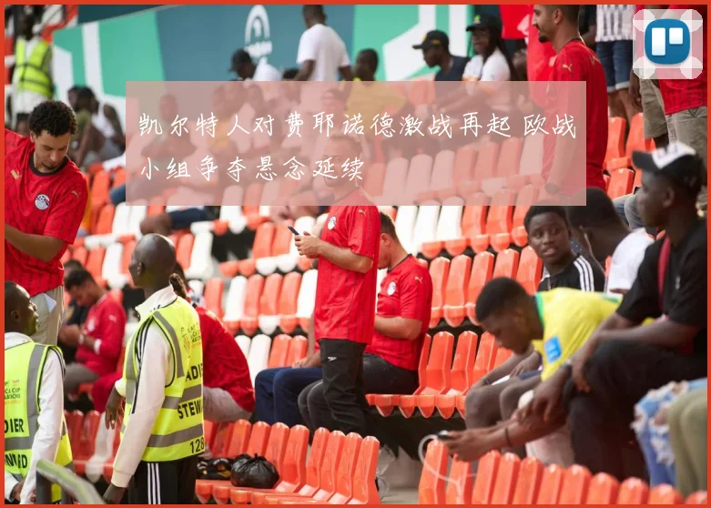 凯尔特人对费耶诺德激战再起 欧战小组争夺悬念延续